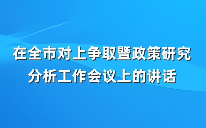 在全市对上争取暨政策研究分析工作会议上的讲话