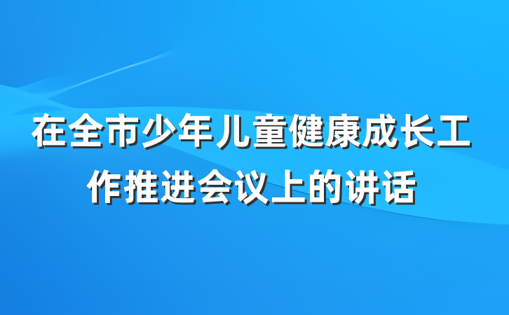 在全市少年儿童健康成长工作推进会议上的讲话