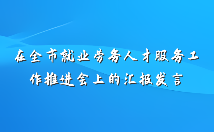 在全市就业劳务人才服务工作推进会上的汇报发言