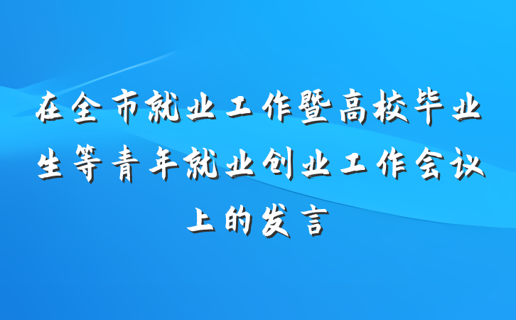 在全市就业工作暨高校毕业生等青年就业创业工作会议上的发言