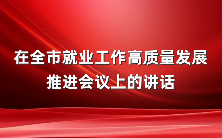 在全市就业工作高质量发展推进会议上的讲话