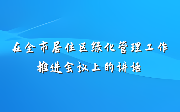 在全市居住区绿化管理工作推进会议上的讲话