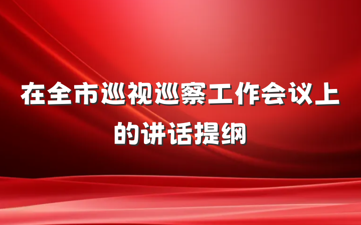在全市巡视巡察工作会议上的讲话提纲