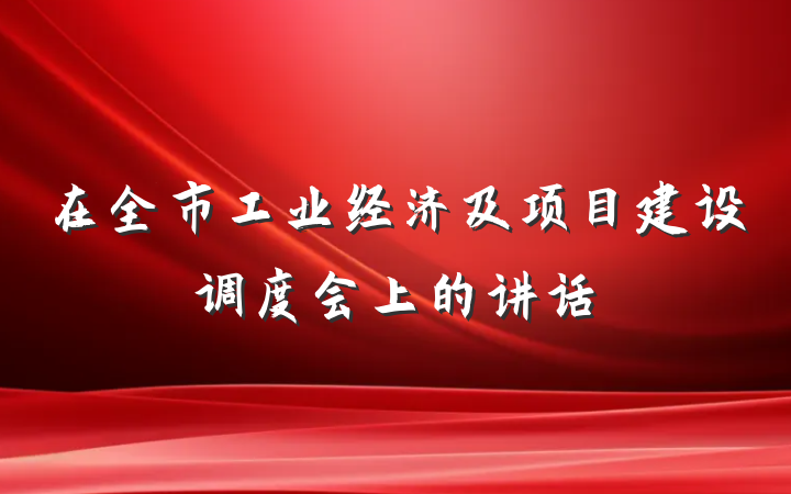 在全市工业经济及项目建设调度会上的讲话