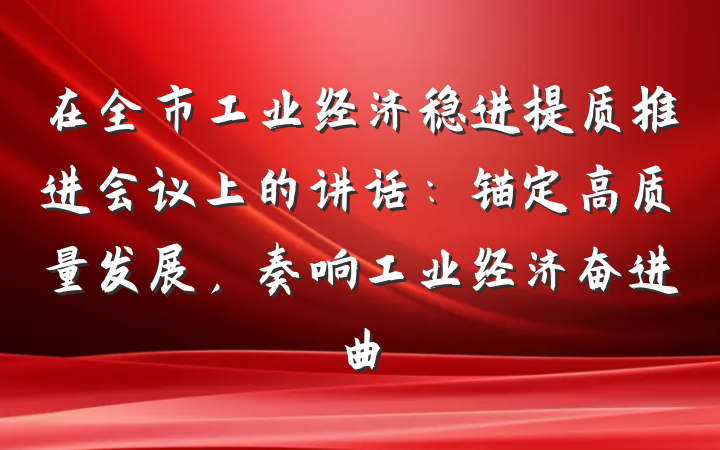 在全市工业经济稳进提质推进会议上的讲话：锚定高质量发展，奏响工业经济奋进曲
