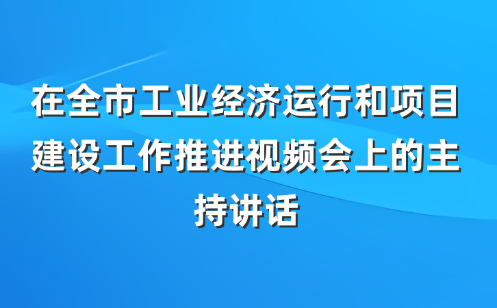 在全市工业经济运行和项目建设工作推进视频会上的主持讲话