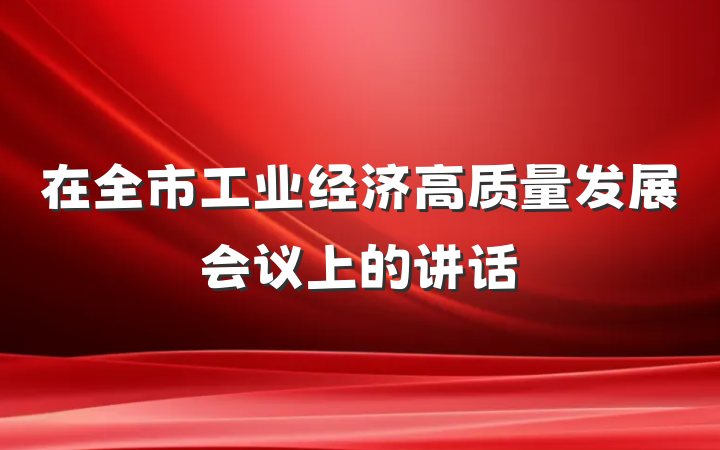 在全市工业经济高质量发展会议上的讲话