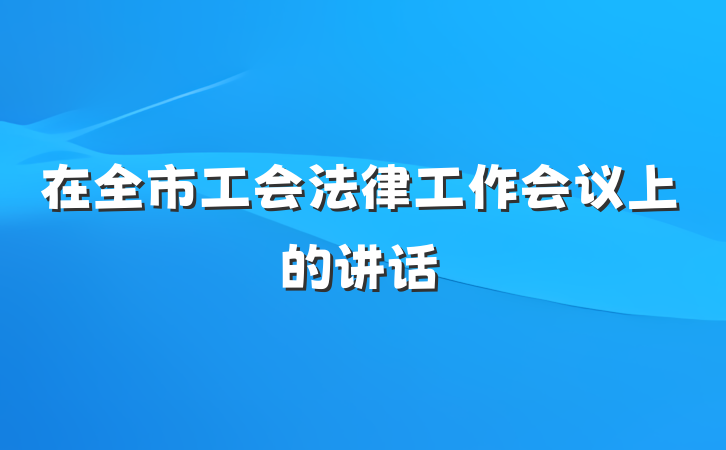 在全市工会法律工作会议上的讲话