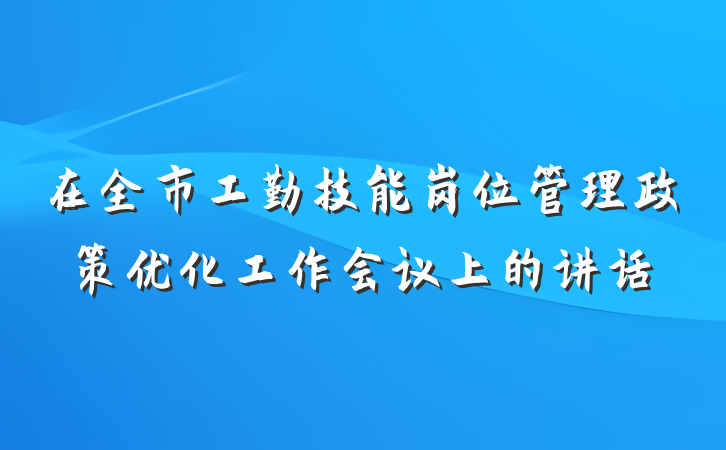 在全市工勤技能岗位管理政策优化工作会议上的讲话