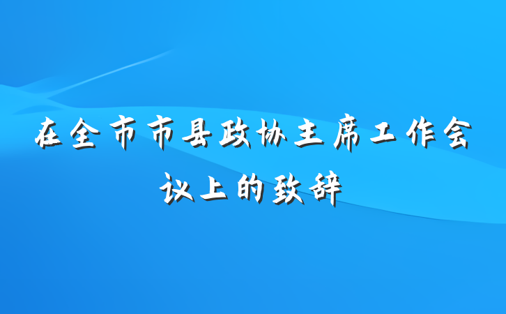 在全市市县政协主席工作会议上的致辞