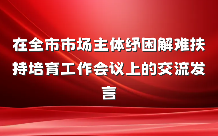 在全市市场主体纾困解难扶持培育工作会议上的交流发言
