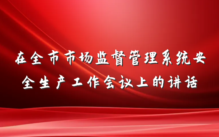 在全市市场监督管理系统安全生产工作会议上的讲话