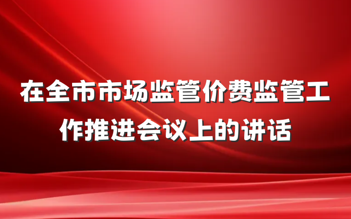 在全市市场监管价费监管工作推进会议上的讲话