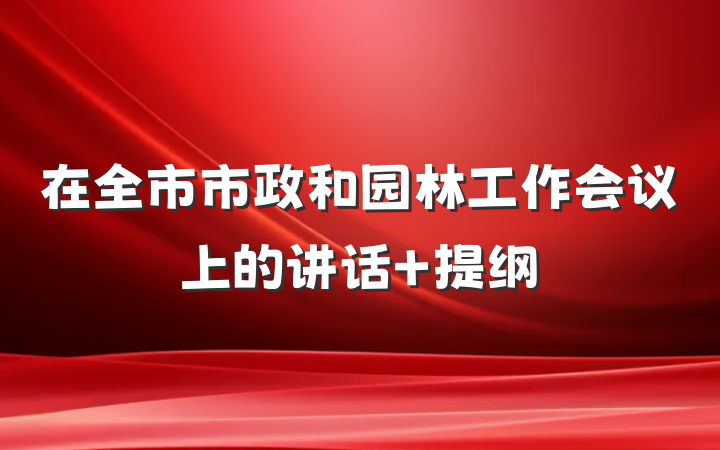 在全市市政和园林工作会议上的讲话 提纲