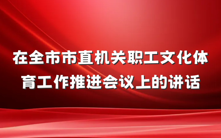 在全市市直机关职工文化体育工作推进会议上的讲话
