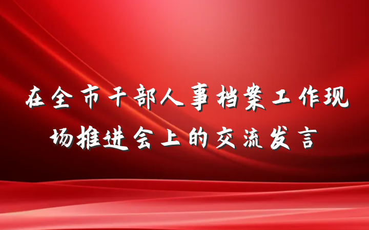 在全市干部人事档案工作现场推进会上的交流发言