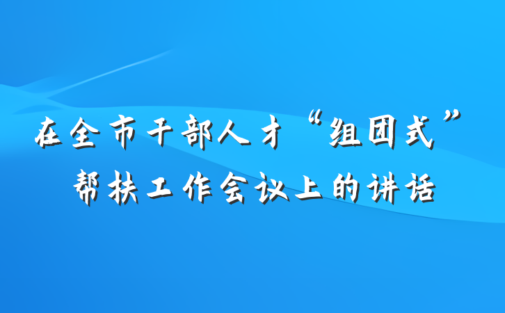 在全市干部人才“组团式”帮扶工作会议上的讲话