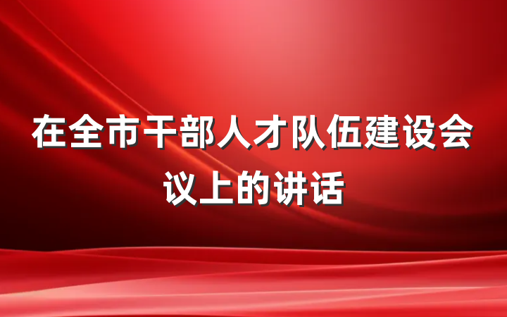 在全市干部人才队伍建设会议上的讲话