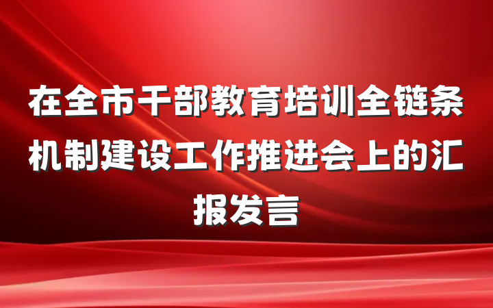 在全市干部教育培训全链条机制建设工作推进会上的汇报发言