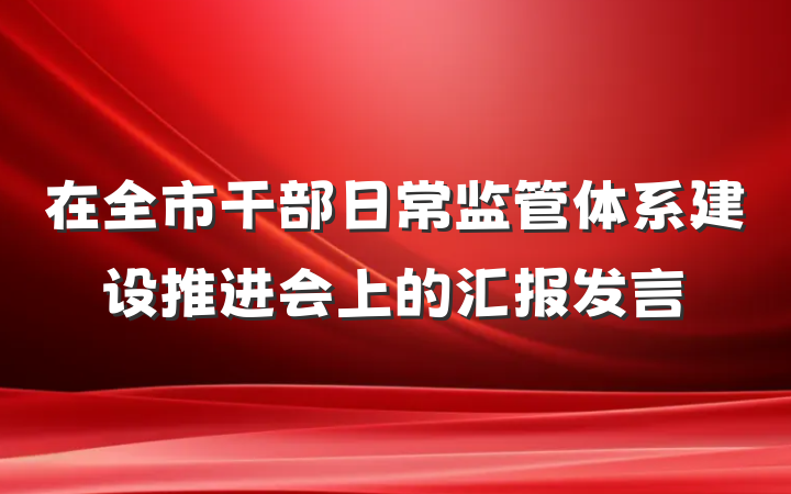 在全市干部日常监管体系建设推进会上的汇报发言