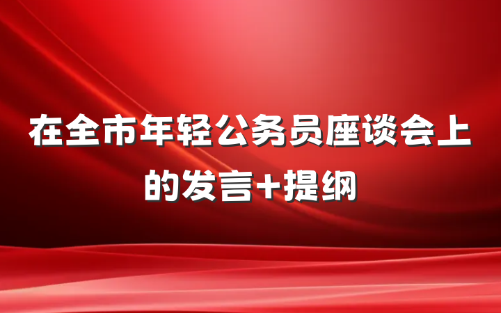 在全市年轻公务员座谈会上的发言 提纲