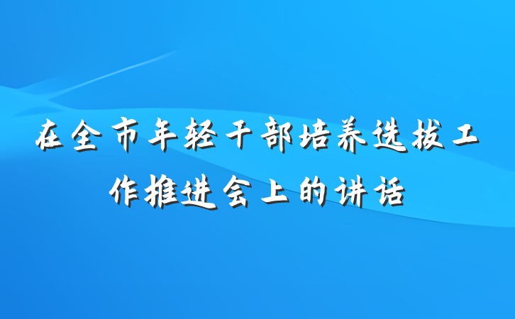 在全市年轻干部培养选拔工作推进会上的讲话