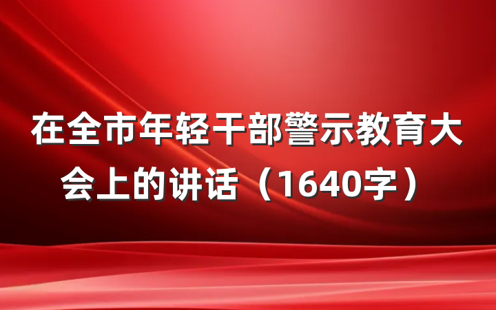 在全市年轻干部警示教育大会上的讲话（1640字）