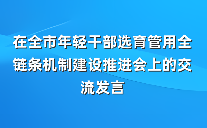 在全市年轻干部选育管用全链条机制建设推进会上的交流发言