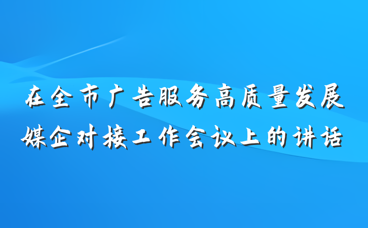 在全市广告服务高质量发展媒企对接工作会议上的讲话