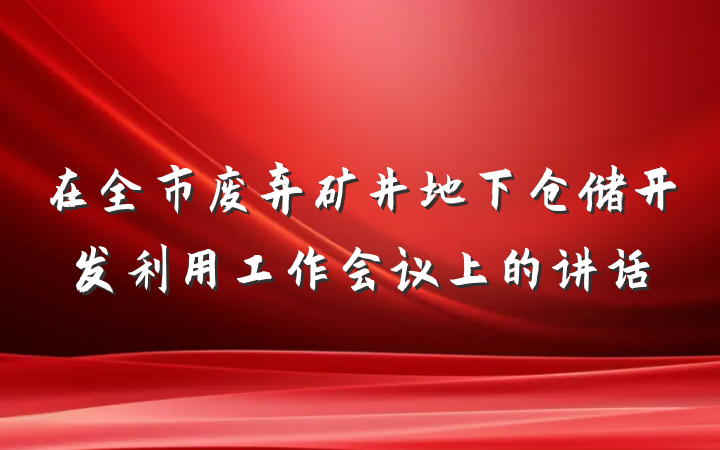 在全市废弃矿井地下仓储开发利用工作会议上的讲话