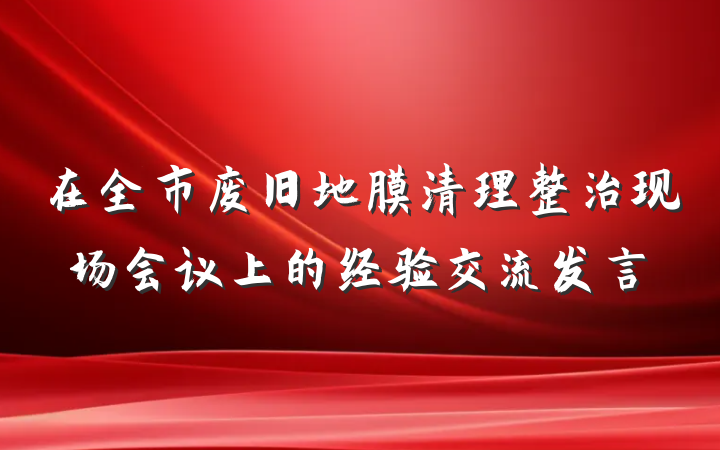 在全市废旧地膜清理整治现场会议上的经验交流发言