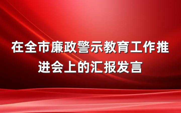 在全市廉政警示教育工作推进会上的汇报发言