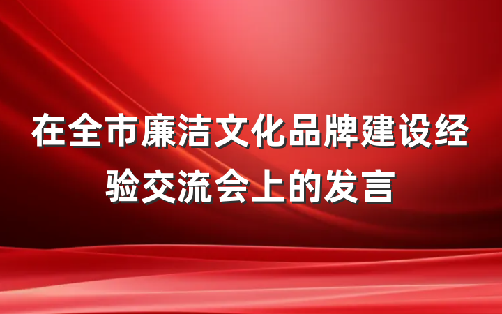 在全市廉洁文化品牌建设经验交流会上的发言