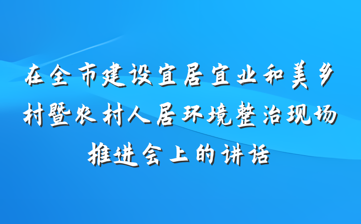在全市建设宜居宜业和美乡村暨农村人居环境整治现场推进会上的讲话