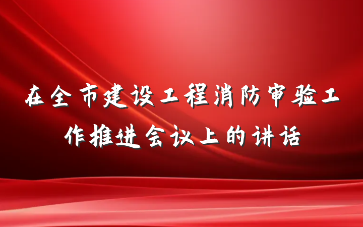 在全市建设工程消防审验工作推进会议上的讲话