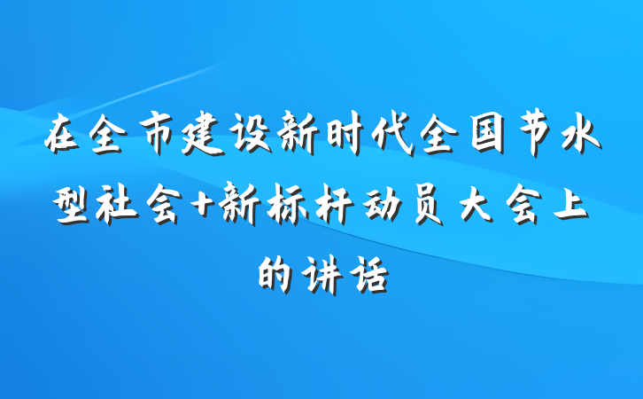 在全市建设新时代全国节水型社会 新标杆动员大会上的讲话