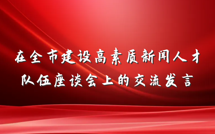 在全市建设高素质新闻人才队伍座谈会上的交流发言