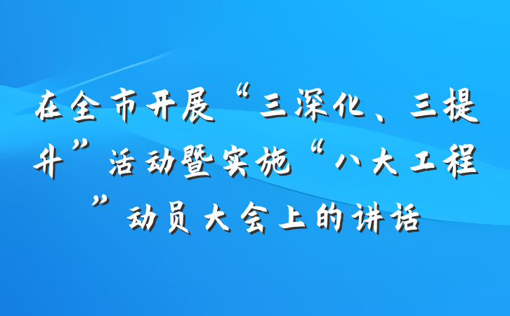 在全市开展“三深化、三提升”活动暨实施“八大工程”动员大会上的讲话