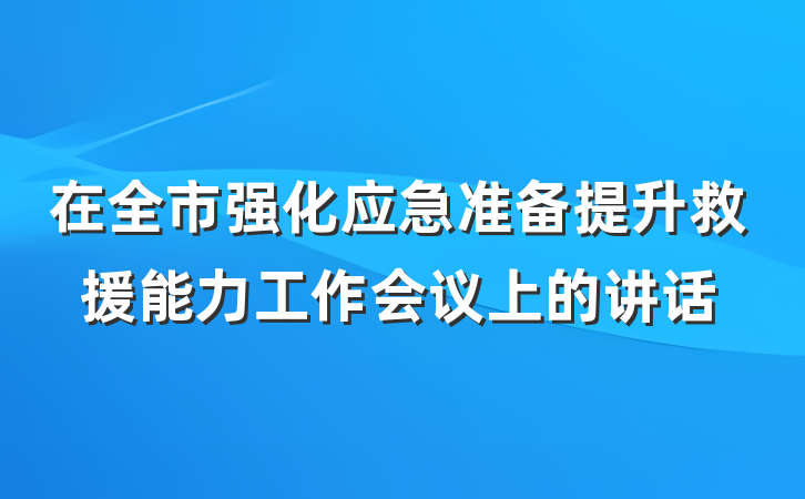 在全市强化应急准备提升救援能力工作会议上的讲话