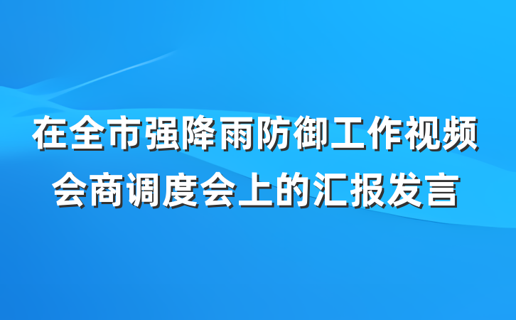 在全市强降雨防御工作视频会商调度会上的汇报发言