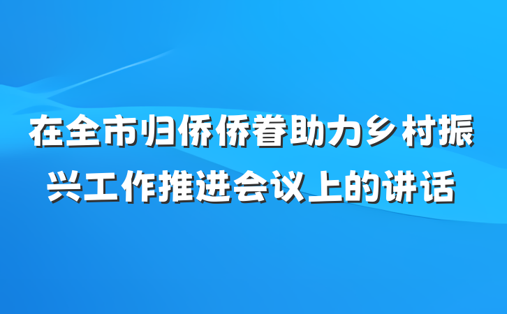 在全市归侨侨眷助力乡村振兴工作推进会议上的讲话