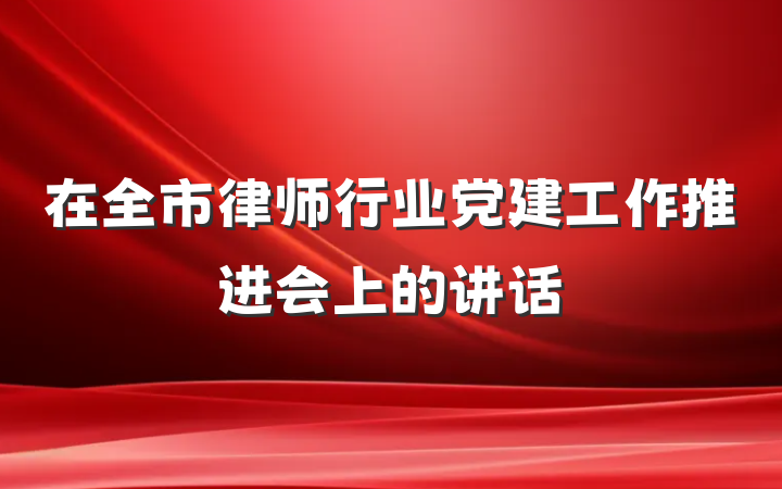 在全市律师行业党建工作推进会上的讲话