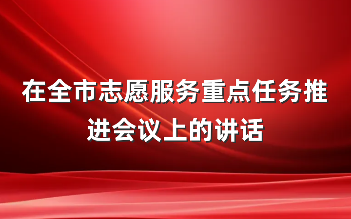 在全市志愿服务重点任务推进会议上的讲话
