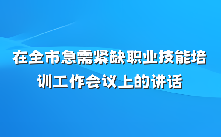在全市急需紧缺职业技能培训工作会议上的讲话