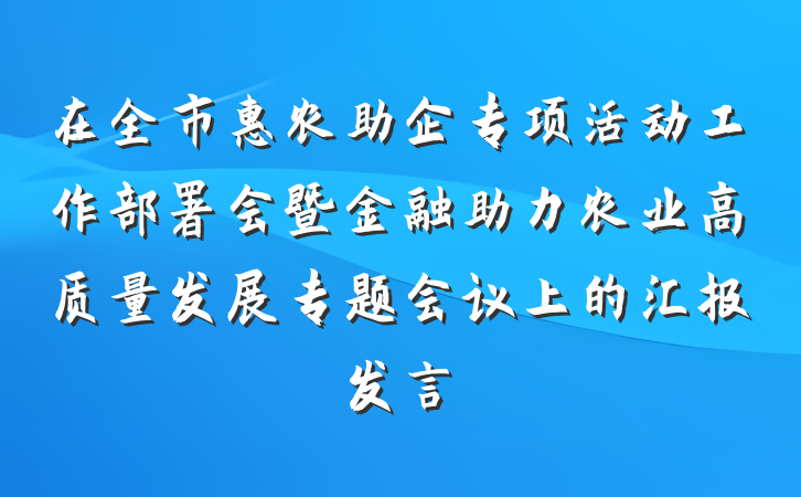 在全市惠农助企专项活动工作部署会暨金融助力农业高质量发展专题会议上的汇报发言