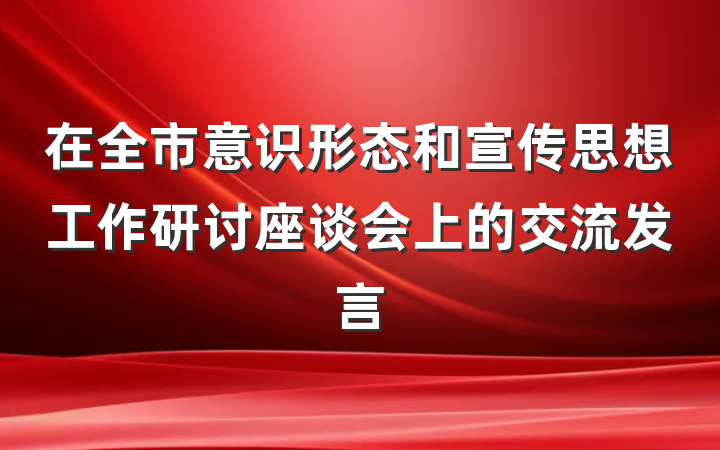 在全市意识形态和宣传思想工作研讨座谈会上的交流发言