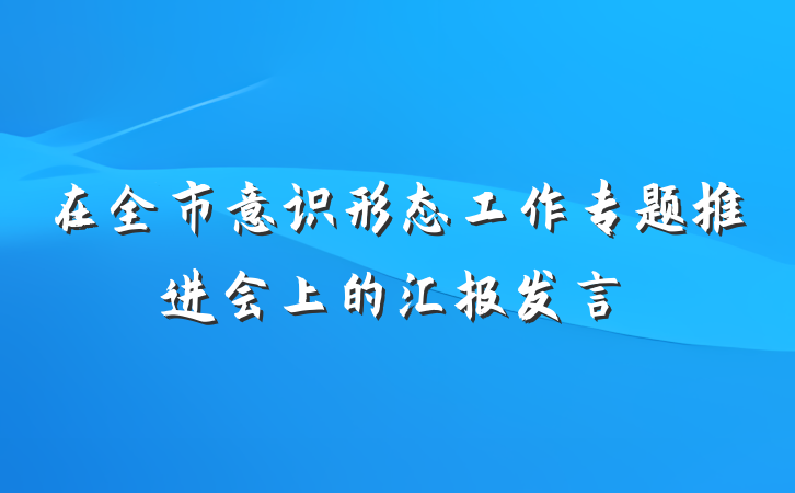 在全市意识形态工作专题推进会上的汇报发言