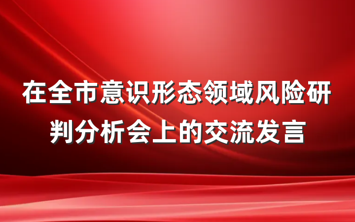 在全市意识形态领域风险研判分析会上的交流发言