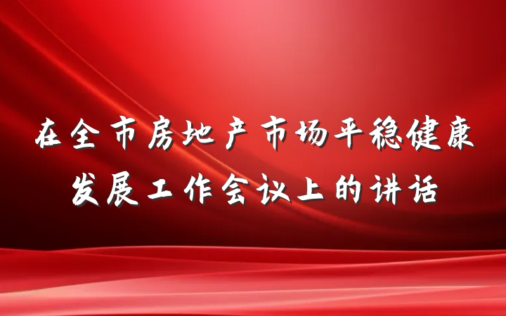 在全市房地产市场平稳健康发展工作会议上的讲话
