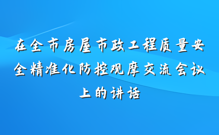 在全市房屋市政工程质量安全精准化防控观摩交流会议上的讲话